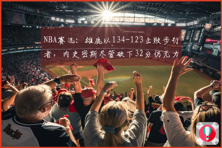 NBA赛况：雄鹿以134-123击败步行者，内史密斯尽管砍下32分仍无力回天