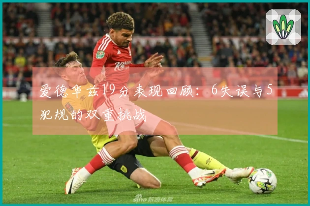爱德华兹19分表现回顾：6失误与5犯规的双重挑战
