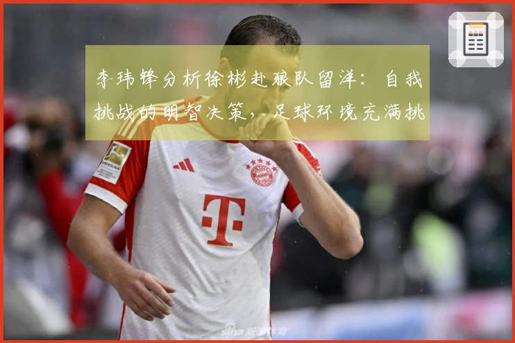 李玮锋分析徐彬赴狼队留洋：自我挑战的明智决策，足球环境充满挑战