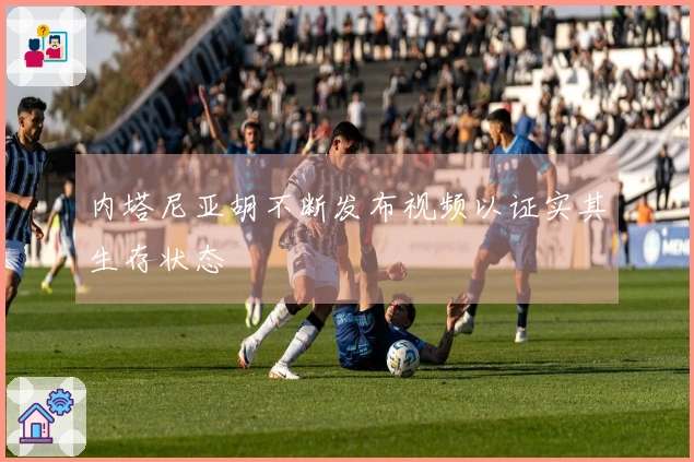 内塔尼亚胡不断发布视频以证实其生存状态