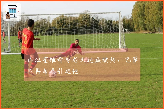 弗拉霍维奇与尤文达成续约，巴萨不再考虑引进他