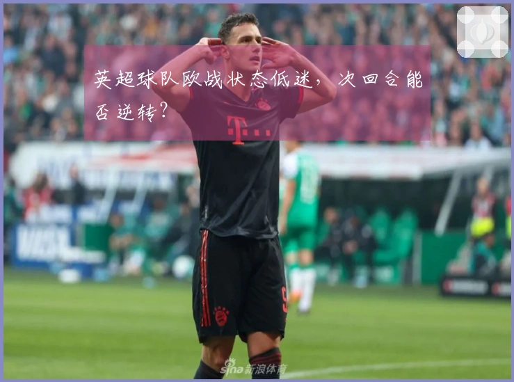 英超球队欧战状态低迷，次回合能否逆转？