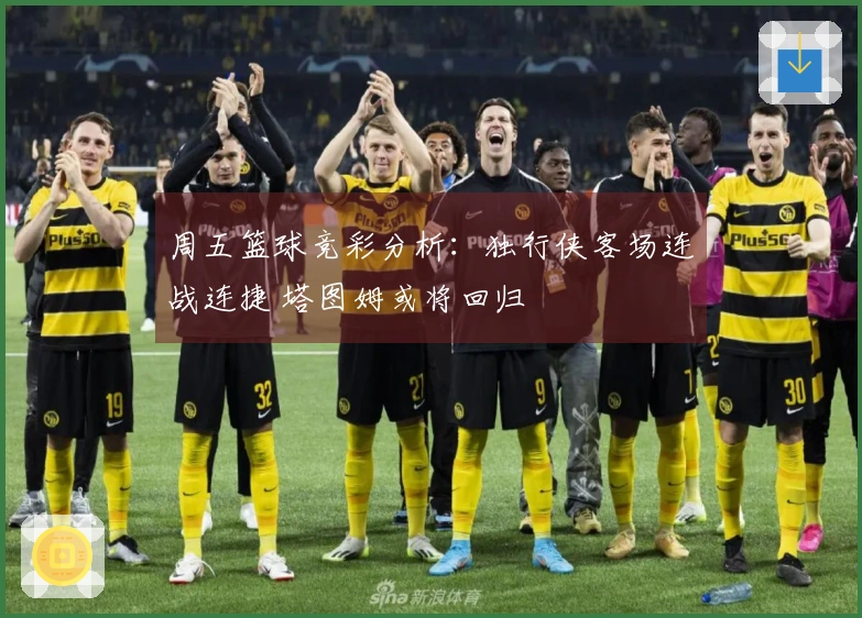 周五篮球竞彩分析：独行侠客场连战连捷 塔图姆或将回归