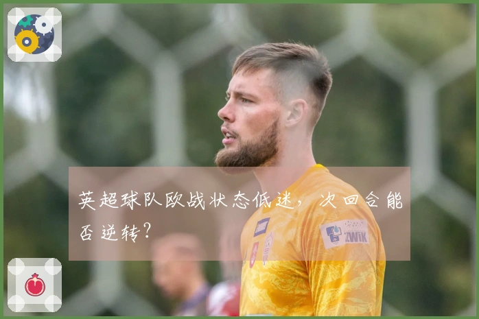 英超球队欧战状态低迷，次回合能否逆转？