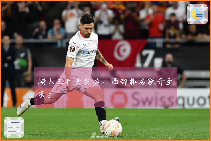 湖人三巨头发力，西部排名跃升至第三